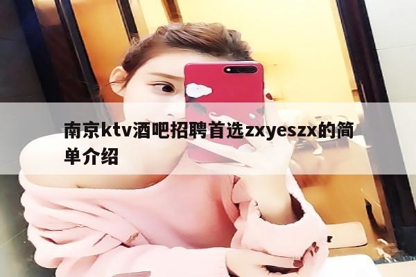 南京ktv酒吧招聘首选zxyeszx的简单介绍