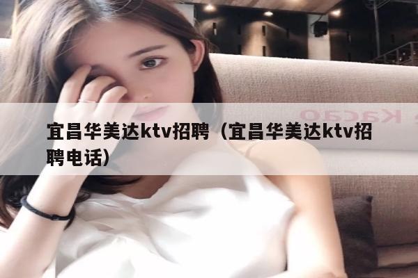 宜昌华美达ktv招聘（宜昌华美达ktv招聘电话）