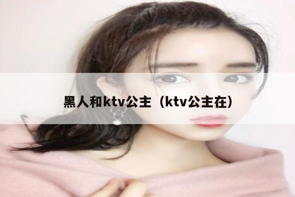 黑人和ktv公主（ktv公主在）