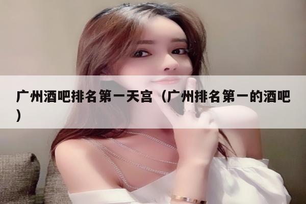 广州酒吧排名第一天宫（广州排名第一的酒吧）