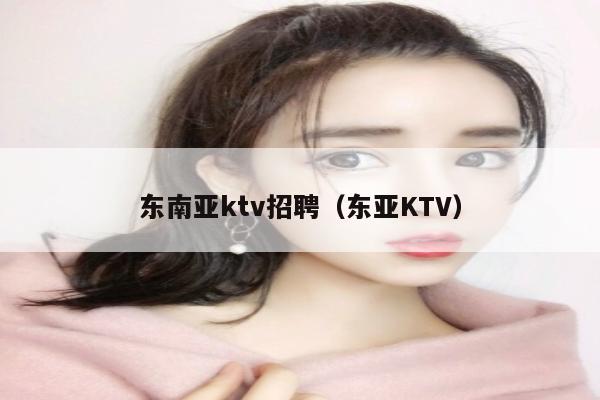 东南亚ktv招聘（东亚KTV）