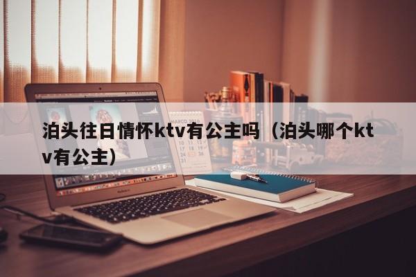 泊头往日情怀ktv有公主吗（泊头哪个ktv有公主）