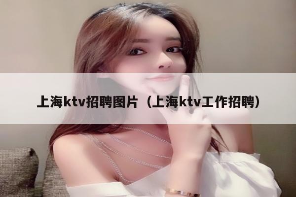 上海ktv招聘图片（上海ktv工作招聘）