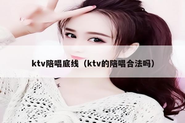 ktv陪唱歌底线（ktv的陪唱歌合法吗）