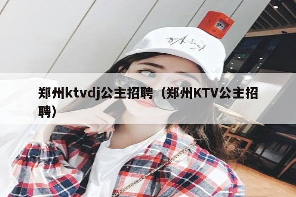 郑州ktvdj公主招聘（郑州KTV公主招聘）