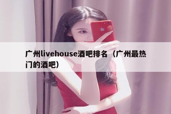 广州livehouse酒吧排名（广州最热门的酒吧）